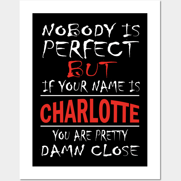 Nobody Is Perfect But If Your Name Is CHARLOTTE You Are Pretty Damn Close Wall Art by premium_designs